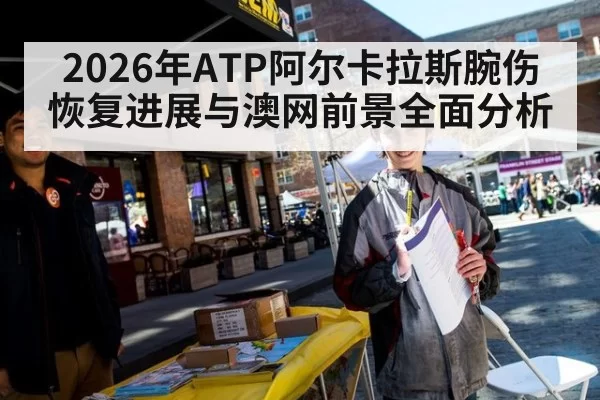 2026年ATP阿尔卡拉斯腕伤恢复进展与澳网前景全面分析
