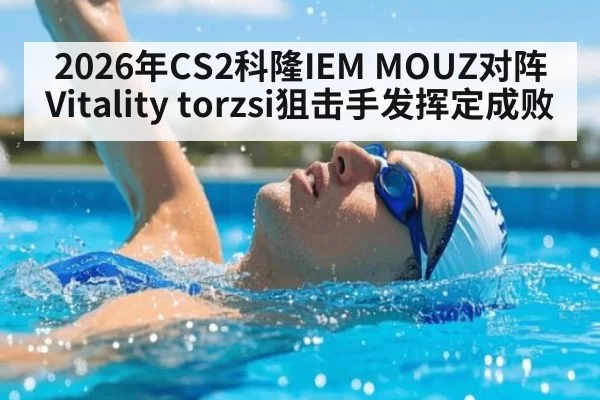 2026年CS2科隆IEM MOUZ对阵Vitality torzsi狙击手发挥定成败