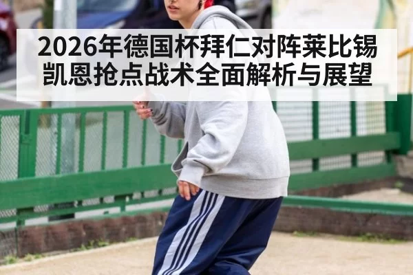 2026年德国杯拜仁对阵莱比锡凯恩抢点战术全面解析与展望